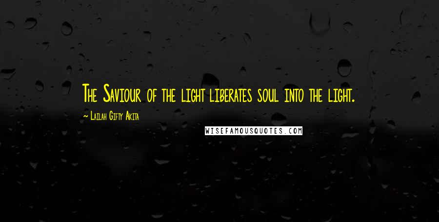 Lailah Gifty Akita Quotes: The Saviour of the light liberates soul into the light.