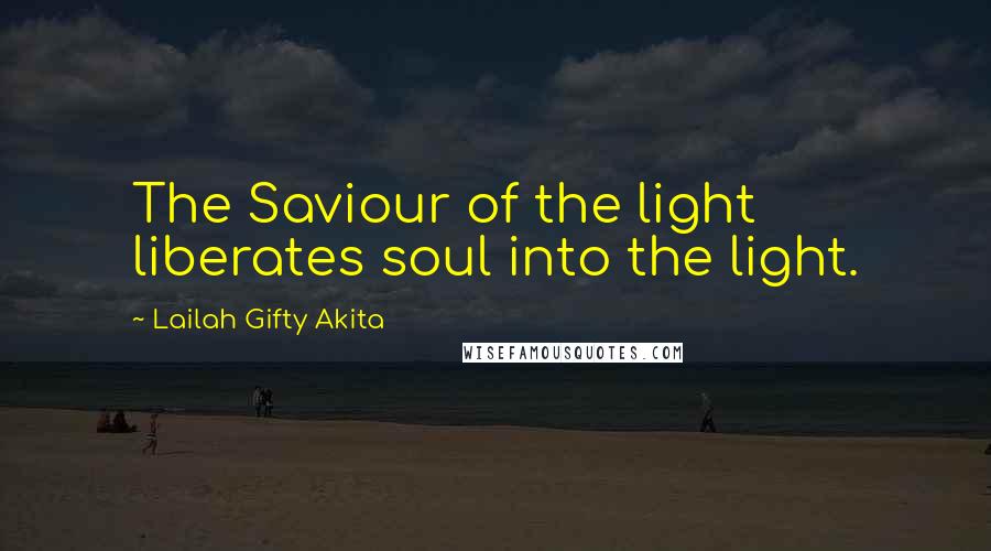 Lailah Gifty Akita Quotes: The Saviour of the light liberates soul into the light.