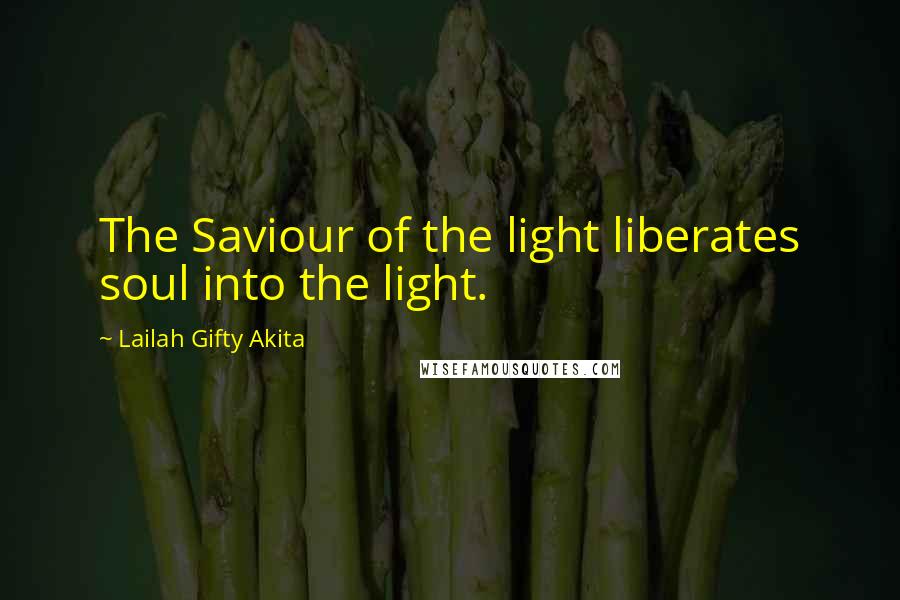 Lailah Gifty Akita Quotes: The Saviour of the light liberates soul into the light.