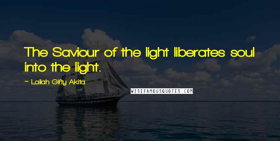 Lailah Gifty Akita Quotes: The Saviour of the light liberates soul into the light.
