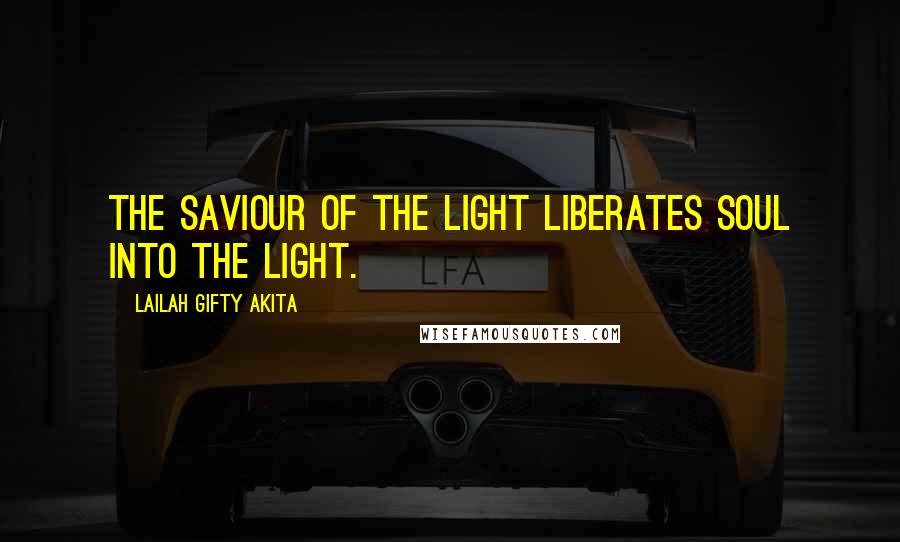 Lailah Gifty Akita Quotes: The Saviour of the light liberates soul into the light.