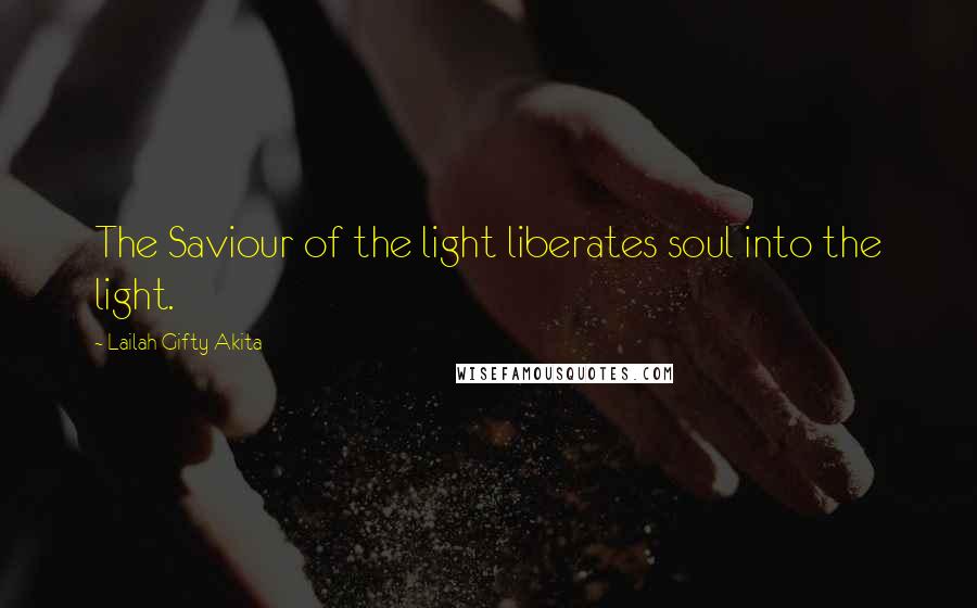 Lailah Gifty Akita Quotes: The Saviour of the light liberates soul into the light.