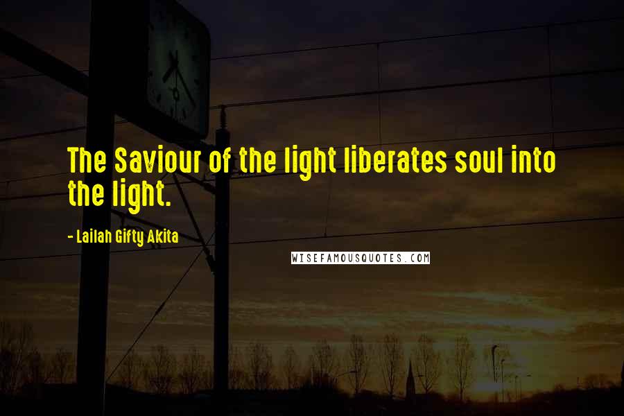 Lailah Gifty Akita Quotes: The Saviour of the light liberates soul into the light.