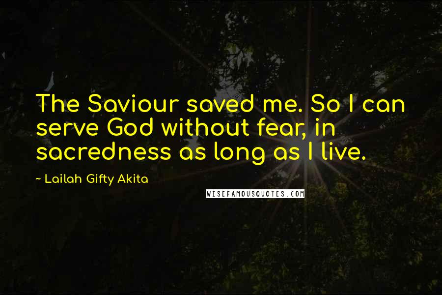 Lailah Gifty Akita Quotes: The Saviour saved me. So I can serve God without fear, in sacredness as long as I live.