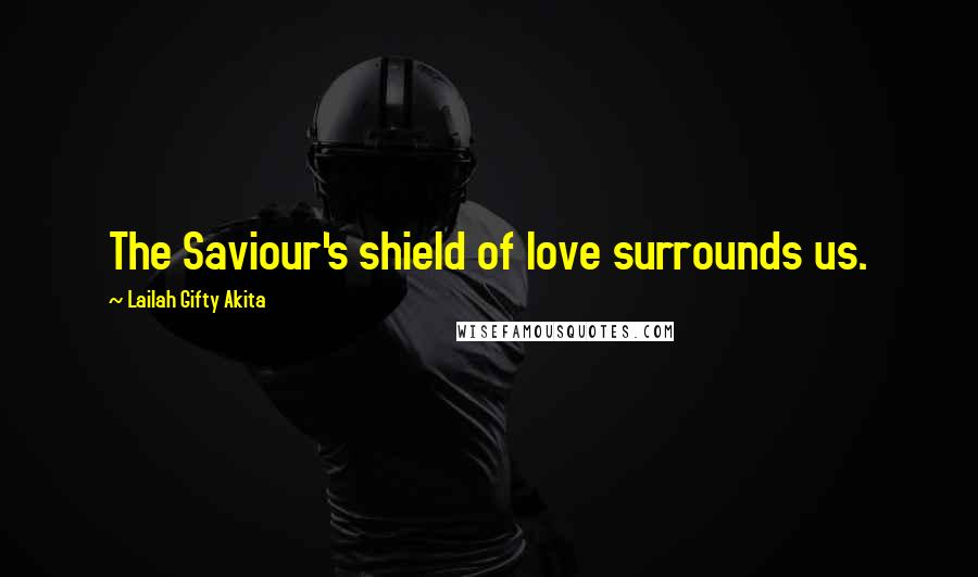 Lailah Gifty Akita Quotes: The Saviour's shield of love surrounds us.