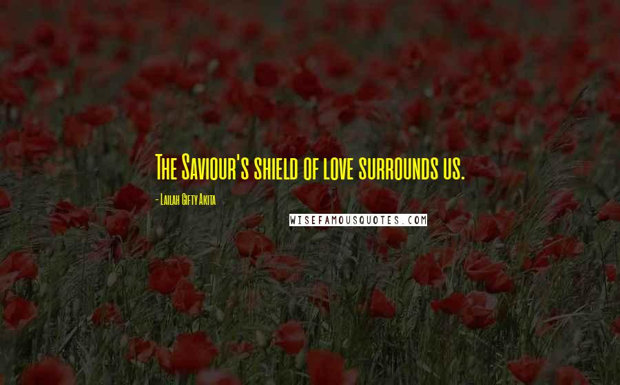 Lailah Gifty Akita Quotes: The Saviour's shield of love surrounds us.