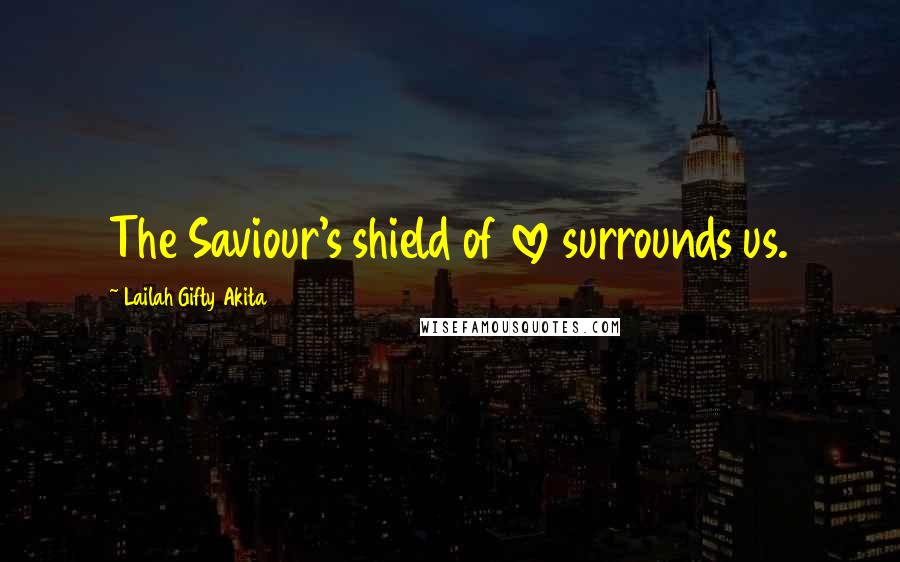 Lailah Gifty Akita Quotes: The Saviour's shield of love surrounds us.