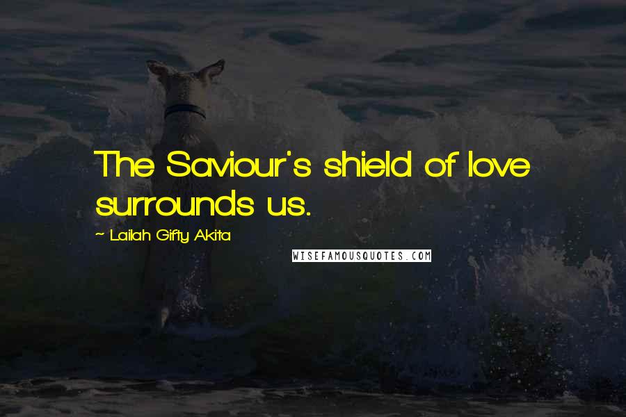 Lailah Gifty Akita Quotes: The Saviour's shield of love surrounds us.