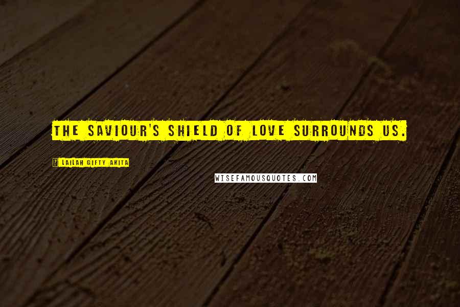Lailah Gifty Akita Quotes: The Saviour's shield of love surrounds us.