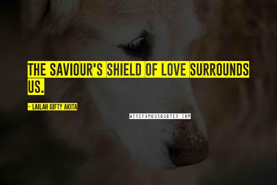 Lailah Gifty Akita Quotes: The Saviour's shield of love surrounds us.