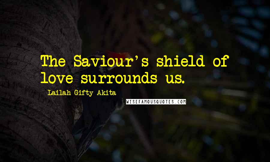 Lailah Gifty Akita Quotes: The Saviour's shield of love surrounds us.