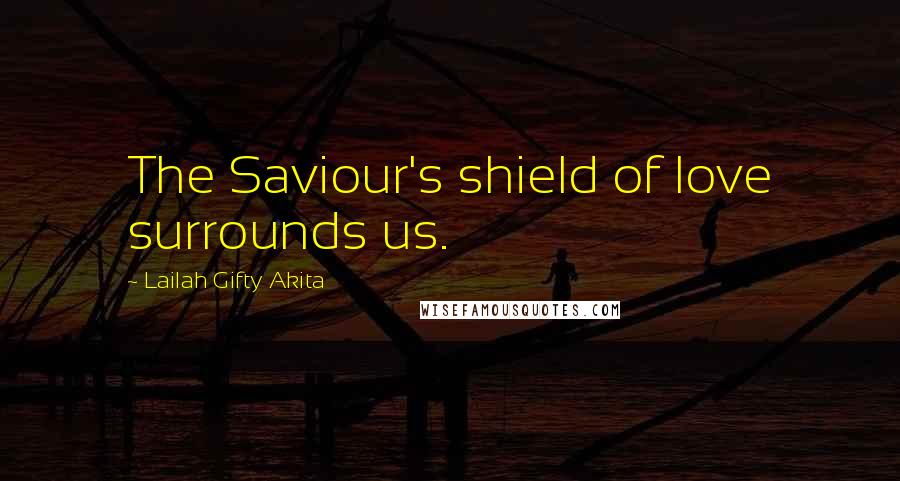 Lailah Gifty Akita Quotes: The Saviour's shield of love surrounds us.