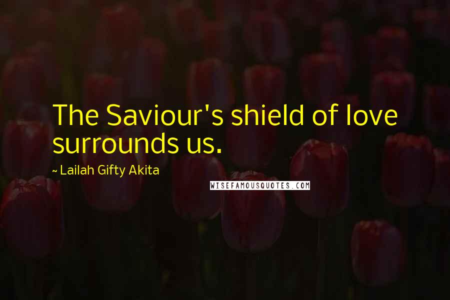Lailah Gifty Akita Quotes: The Saviour's shield of love surrounds us.