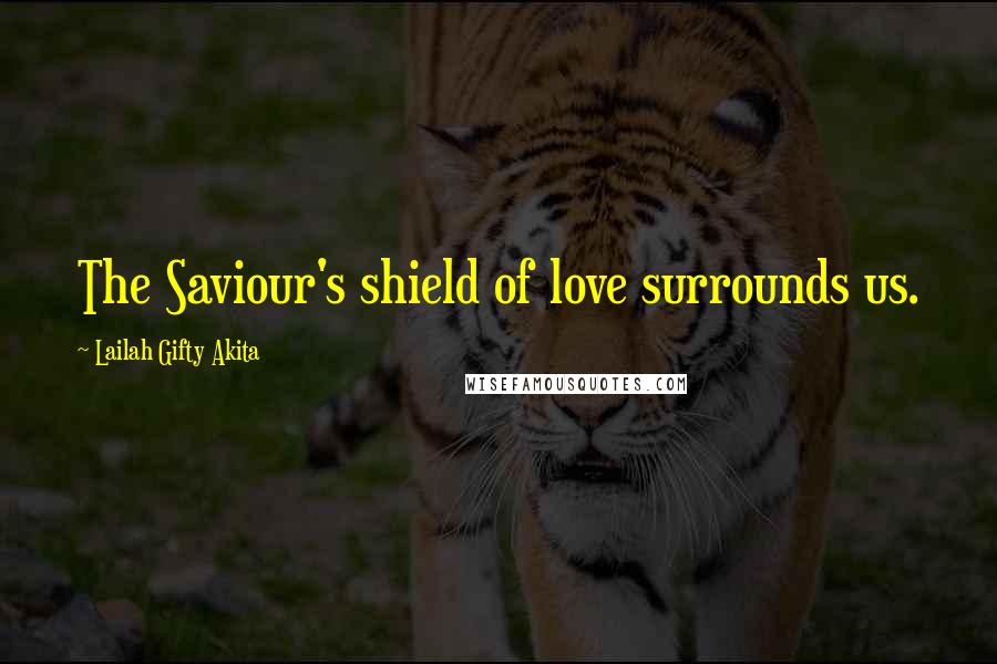 Lailah Gifty Akita Quotes: The Saviour's shield of love surrounds us.