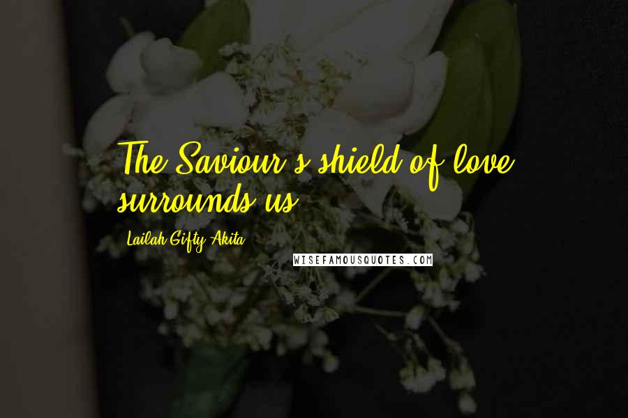 Lailah Gifty Akita Quotes: The Saviour's shield of love surrounds us.