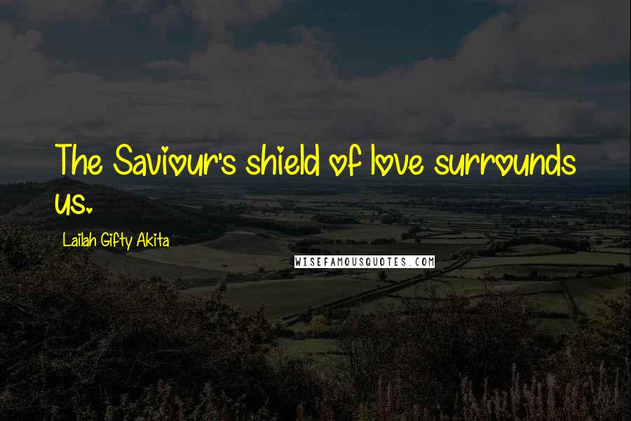 Lailah Gifty Akita Quotes: The Saviour's shield of love surrounds us.