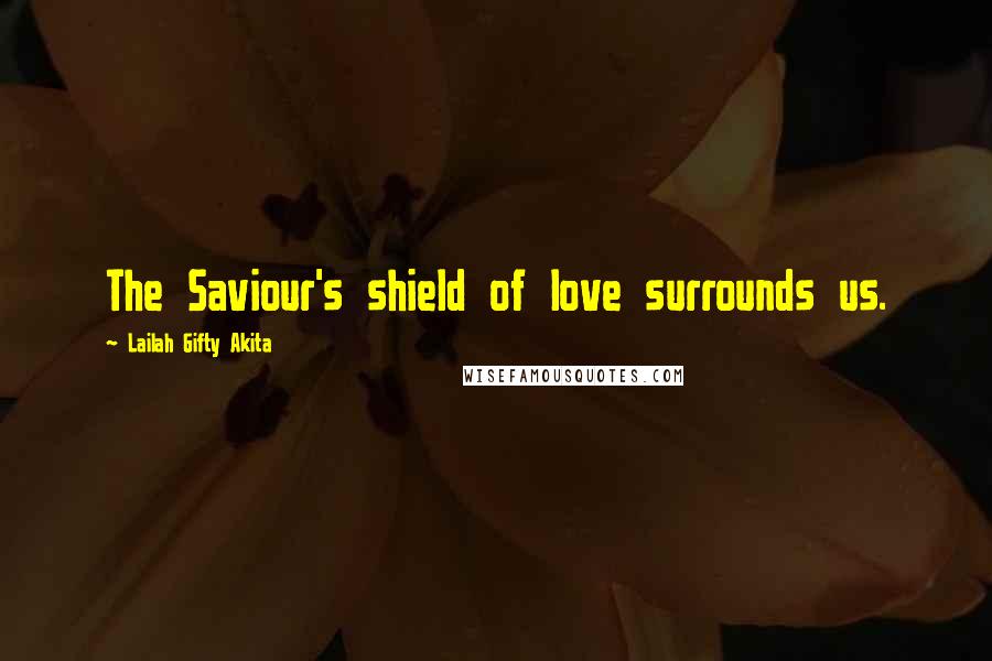 Lailah Gifty Akita Quotes: The Saviour's shield of love surrounds us.