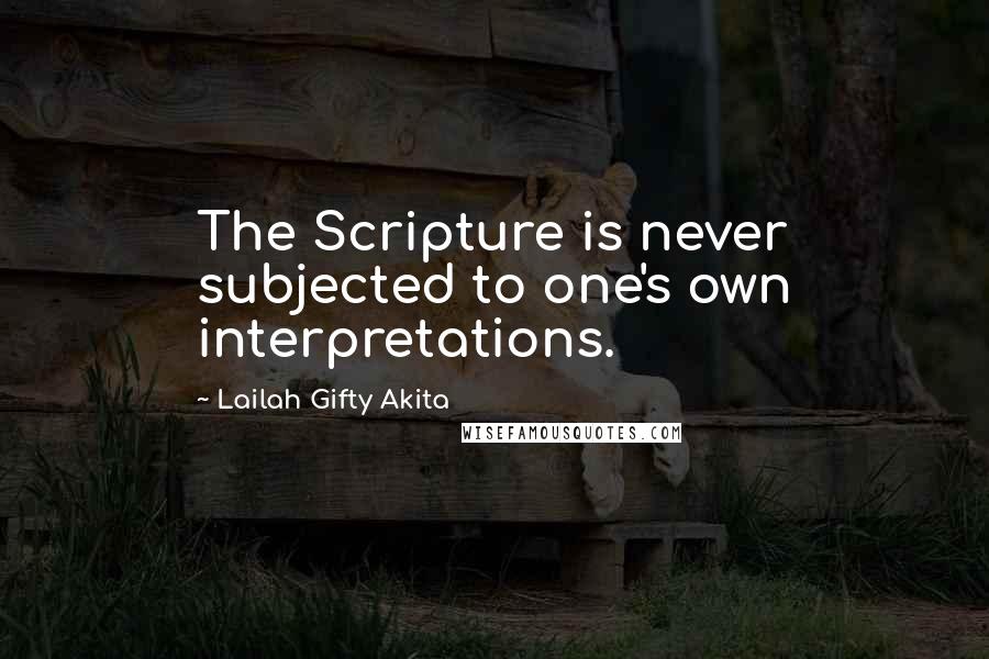 Lailah Gifty Akita Quotes: The Scripture is never subjected to one's own interpretations.