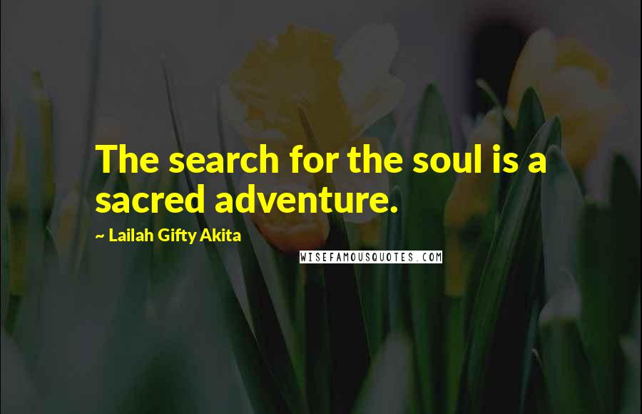 Lailah Gifty Akita Quotes: The search for the soul is a sacred adventure.