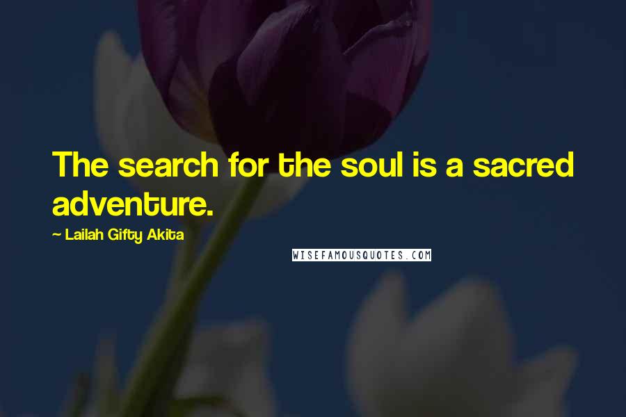 Lailah Gifty Akita Quotes: The search for the soul is a sacred adventure.