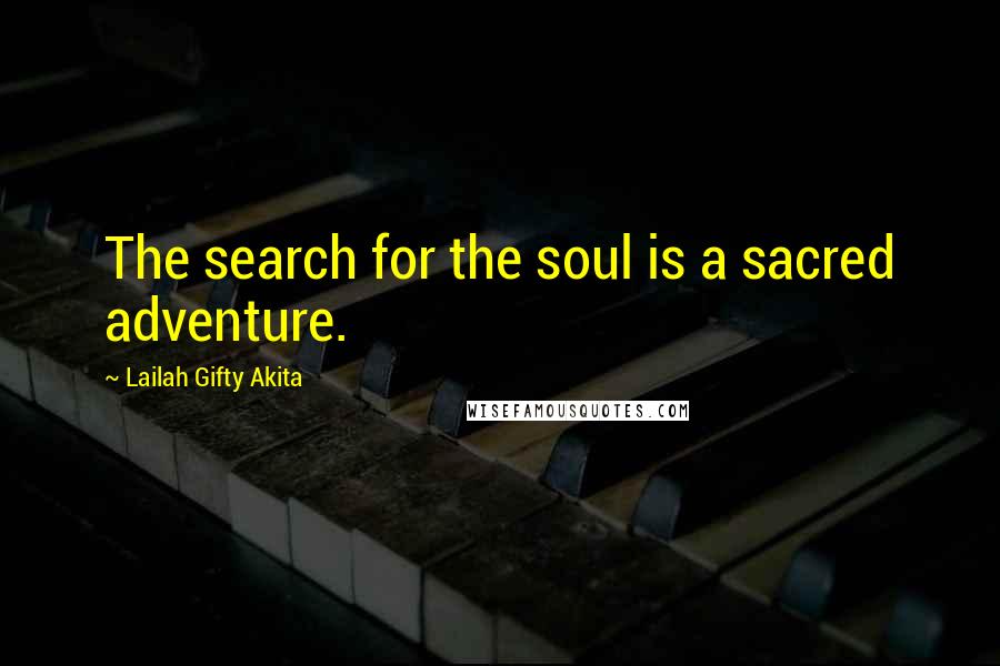 Lailah Gifty Akita Quotes: The search for the soul is a sacred adventure.