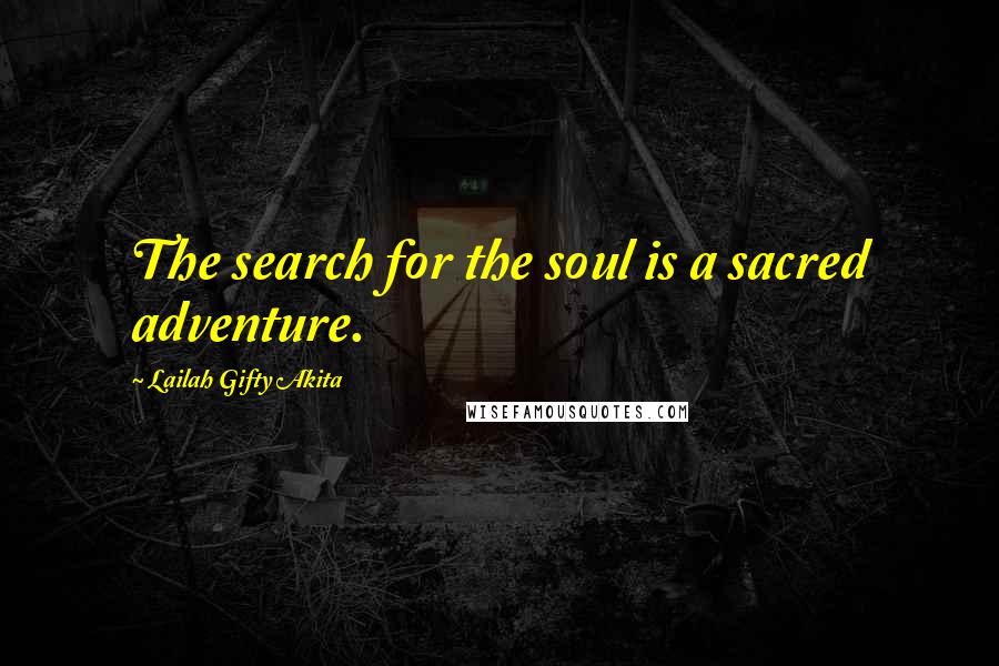 Lailah Gifty Akita Quotes: The search for the soul is a sacred adventure.