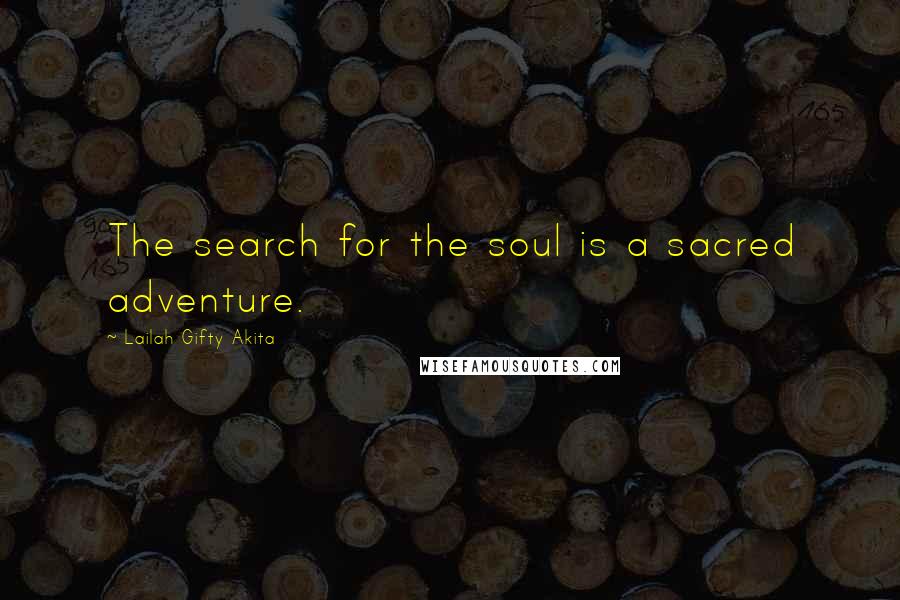 Lailah Gifty Akita Quotes: The search for the soul is a sacred adventure.