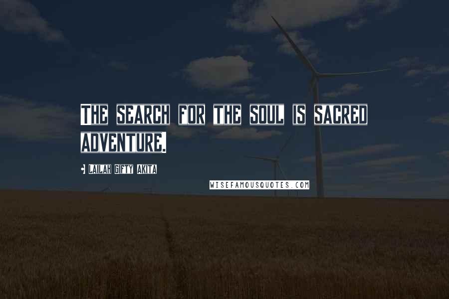 Lailah Gifty Akita Quotes: The search for the soul is sacred adventure.