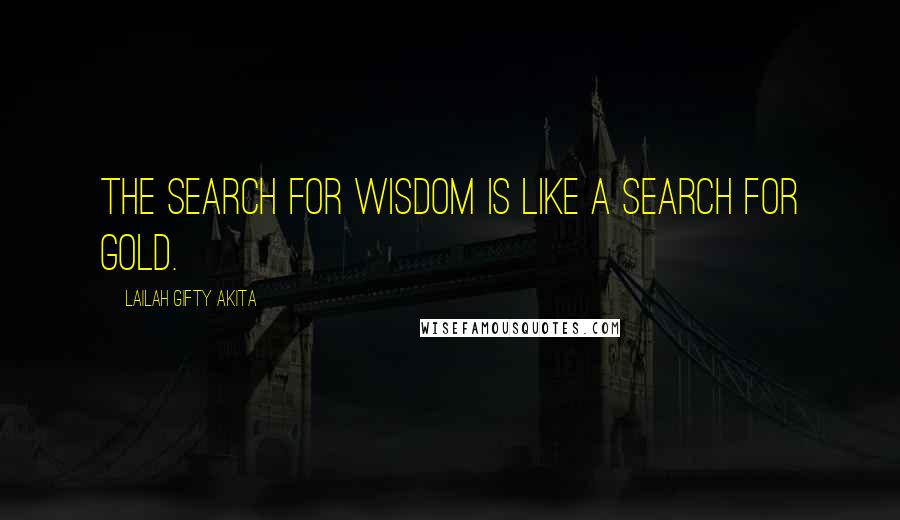 Lailah Gifty Akita Quotes: The search for wisdom is like a search for gold.