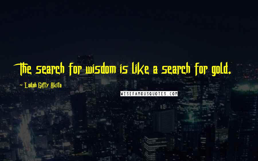 Lailah Gifty Akita Quotes: The search for wisdom is like a search for gold.