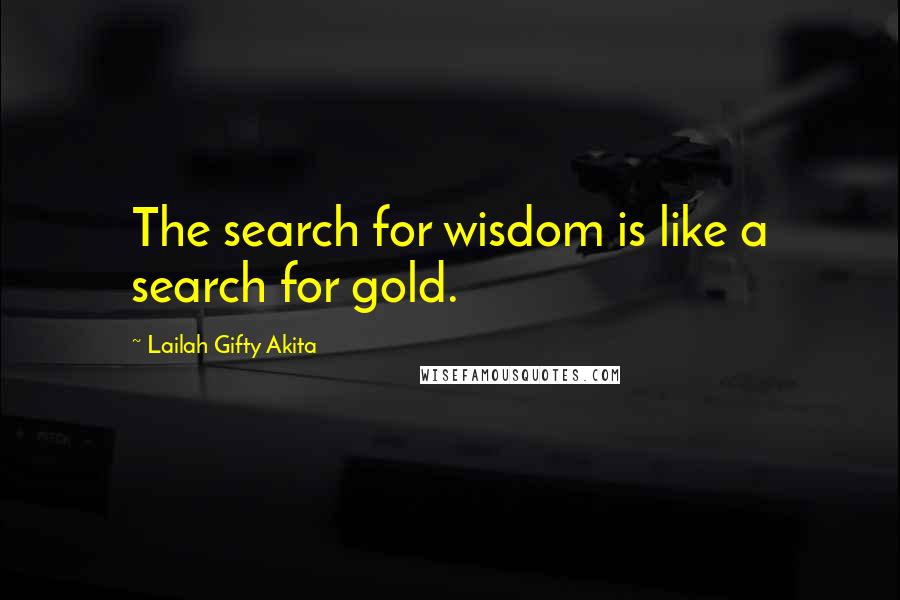 Lailah Gifty Akita Quotes: The search for wisdom is like a search for gold.