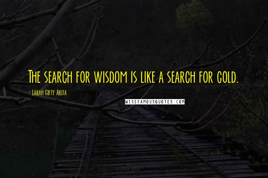 Lailah Gifty Akita Quotes: The search for wisdom is like a search for gold.