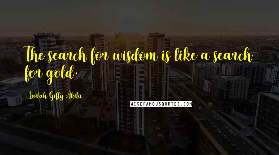 Lailah Gifty Akita Quotes: The search for wisdom is like a search for gold.