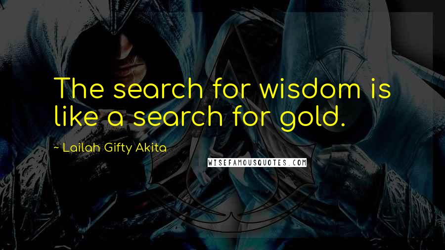 Lailah Gifty Akita Quotes: The search for wisdom is like a search for gold.