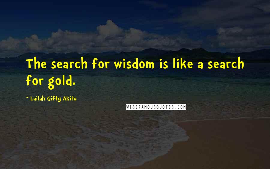 Lailah Gifty Akita Quotes: The search for wisdom is like a search for gold.