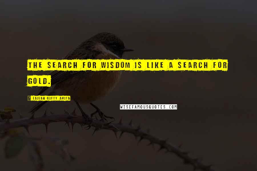 Lailah Gifty Akita Quotes: The search for wisdom is like a search for gold.