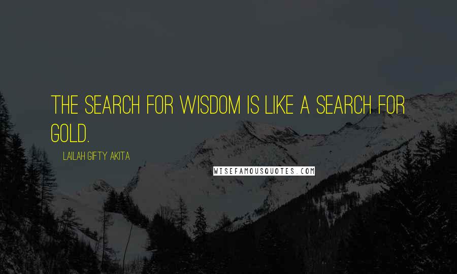 Lailah Gifty Akita Quotes: The search for wisdom is like a search for gold.