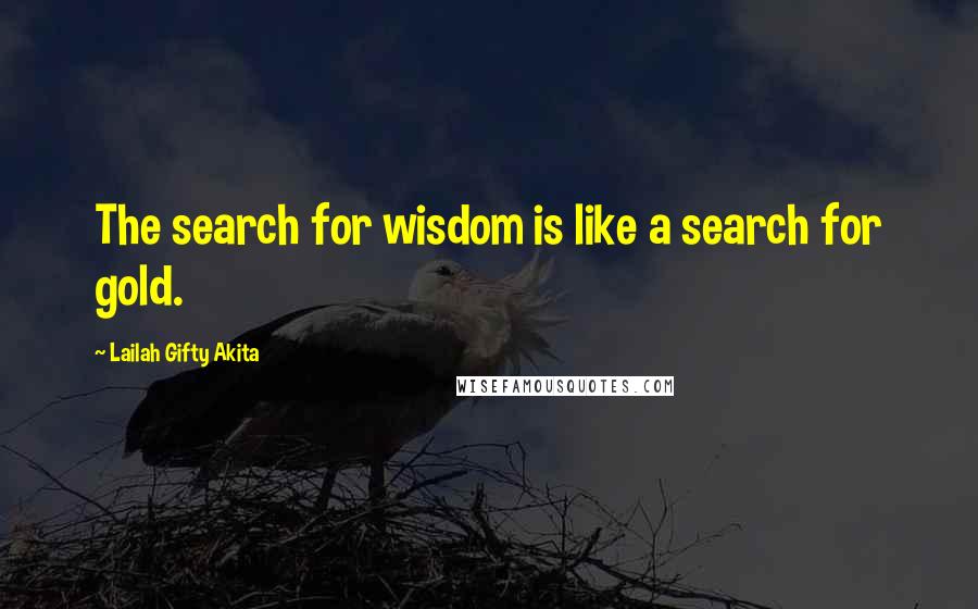 Lailah Gifty Akita Quotes: The search for wisdom is like a search for gold.