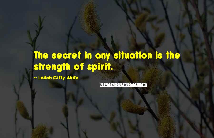 Lailah Gifty Akita Quotes: The secret in any situation is the strength of spirit.