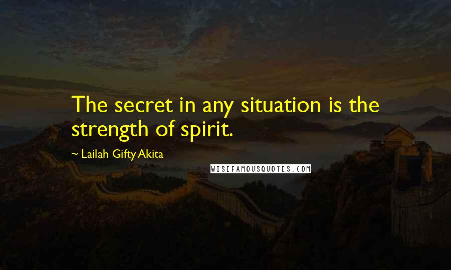 Lailah Gifty Akita Quotes: The secret in any situation is the strength of spirit.