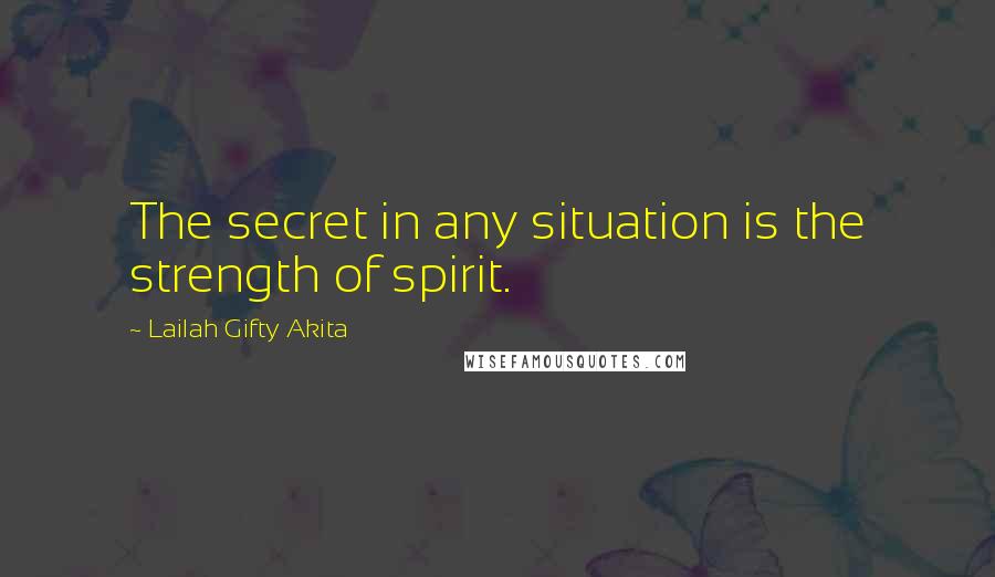 Lailah Gifty Akita Quotes: The secret in any situation is the strength of spirit.