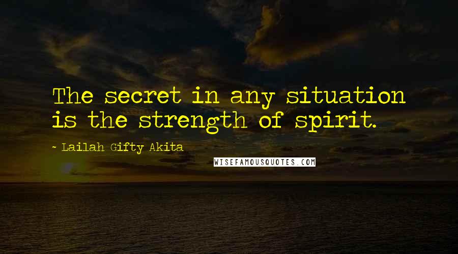 Lailah Gifty Akita Quotes: The secret in any situation is the strength of spirit.