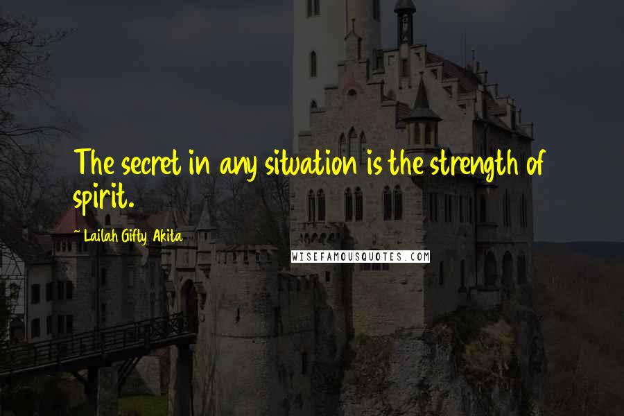 Lailah Gifty Akita Quotes: The secret in any situation is the strength of spirit.