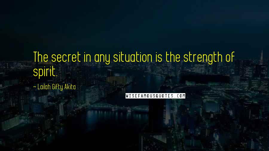 Lailah Gifty Akita Quotes: The secret in any situation is the strength of spirit.