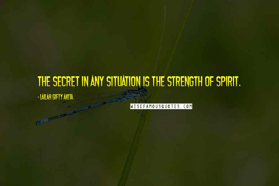 Lailah Gifty Akita Quotes: The secret in any situation is the strength of spirit.