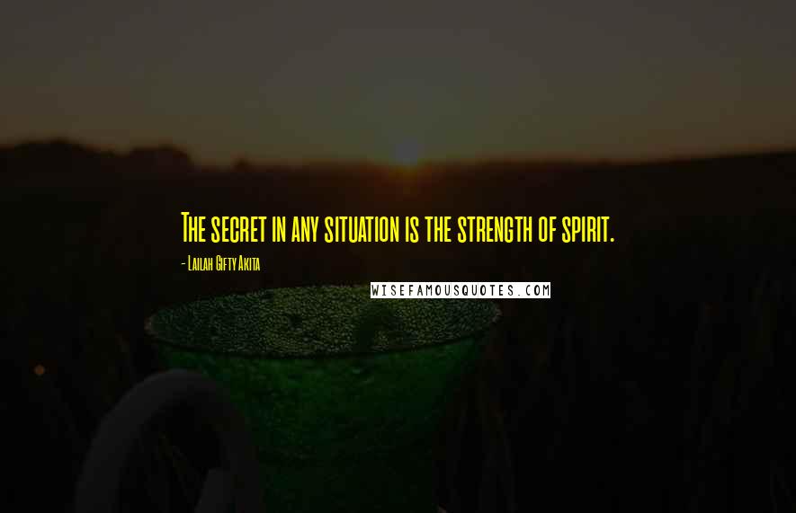Lailah Gifty Akita Quotes: The secret in any situation is the strength of spirit.