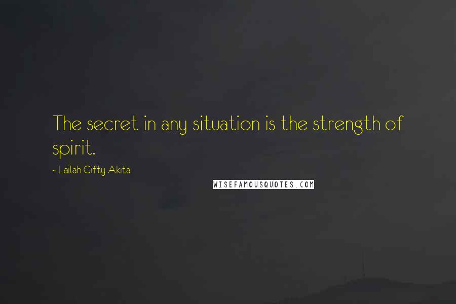 Lailah Gifty Akita Quotes: The secret in any situation is the strength of spirit.