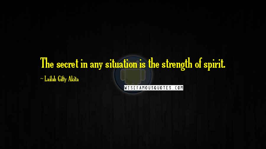 Lailah Gifty Akita Quotes: The secret in any situation is the strength of spirit.