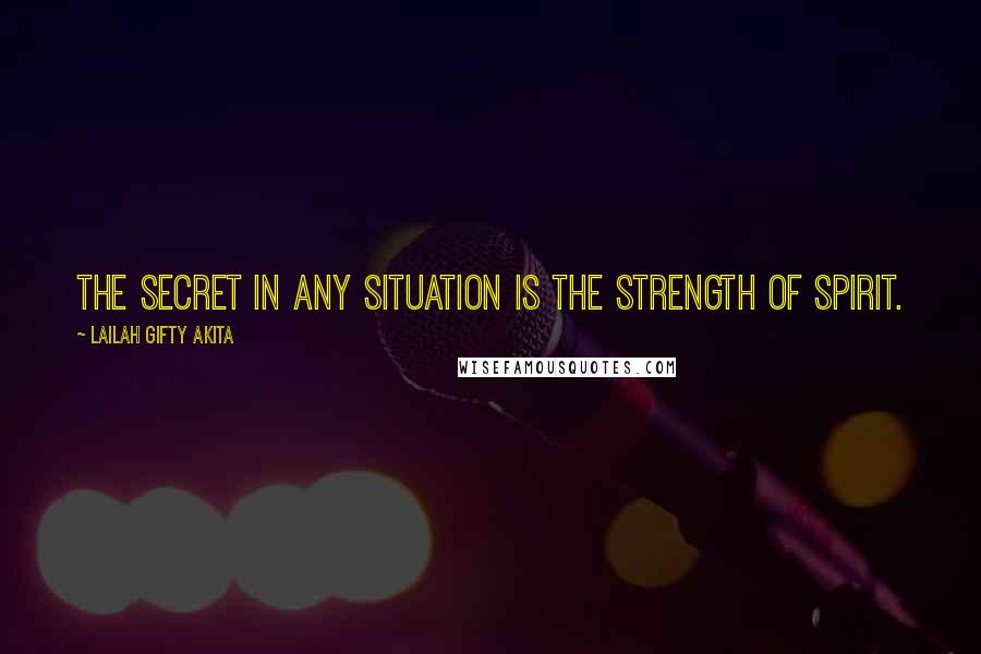 Lailah Gifty Akita Quotes: The secret in any situation is the strength of spirit.
