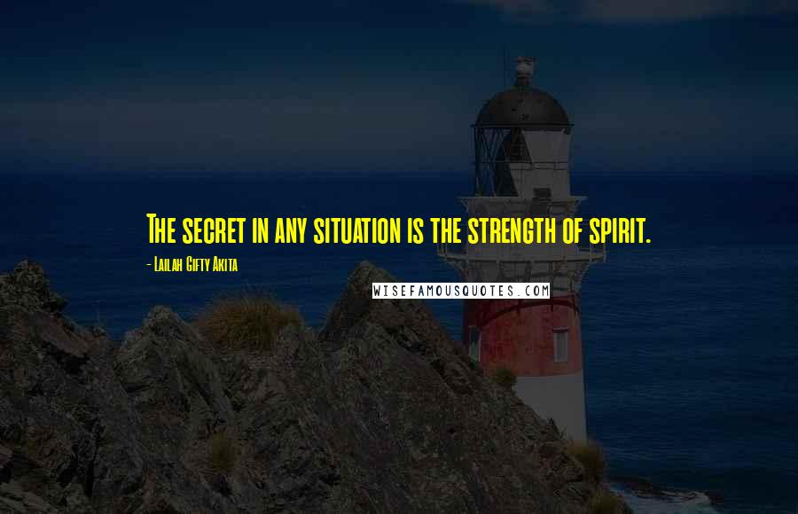 Lailah Gifty Akita Quotes: The secret in any situation is the strength of spirit.